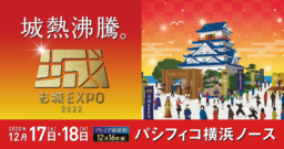 【横浜】12/17(土)＆18(日)｢お城EXPO 2022｣パシフィコ横浜ノースにて開催