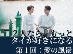 ２人ならもっとタイが好きになる｜第１回：愛の風景