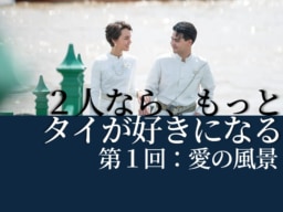 ２人ならもっとタイが好きになる｜第１回：愛の風景
