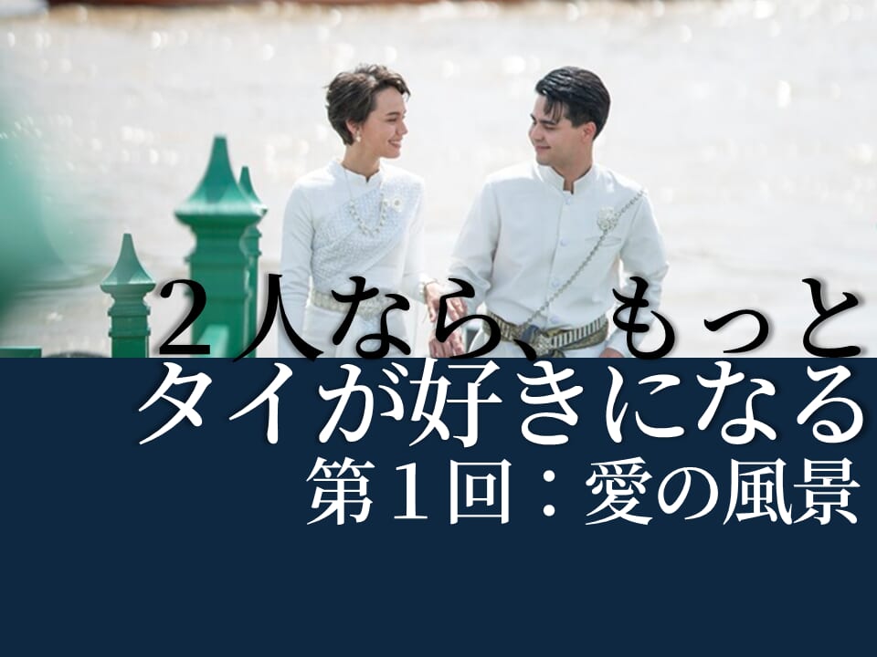 ２人ならもっとタイが好きになる｜第１回：愛の風景
